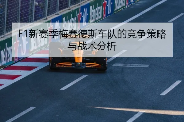 F1新赛季梅赛德斯车队的竞争策略与战术分析