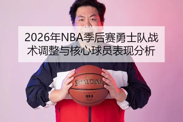 2026年NBA季后赛勇士队战术调整与核心球员表现分析