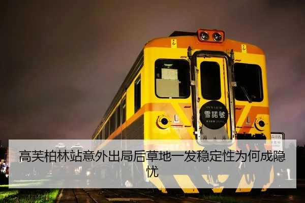 高芙柏林站意外出局后草地一发稳定性为何成隐忧