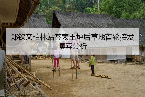 郑钦文柏林站签表出炉后草地首轮接发博弈分析