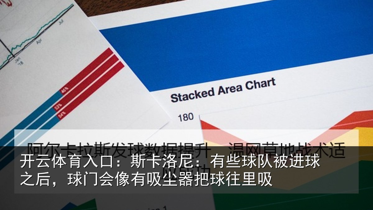 开云体育入口：斯卡洛尼：有些球队被进球之后，球门会像有吸尘器把球往里吸