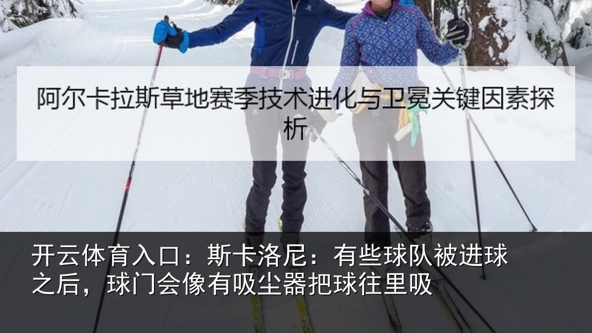 开云体育入口：斯卡洛尼：有些球队被进球之后，球门会像有吸尘器把球往里吸