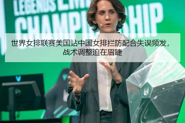 世界女排联赛美国站中国女排拦防配合失误频发，战术调整迫在眉睫