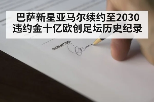 巴萨新星亚马尔续约至2030违约金十亿欧创足坛历史纪录