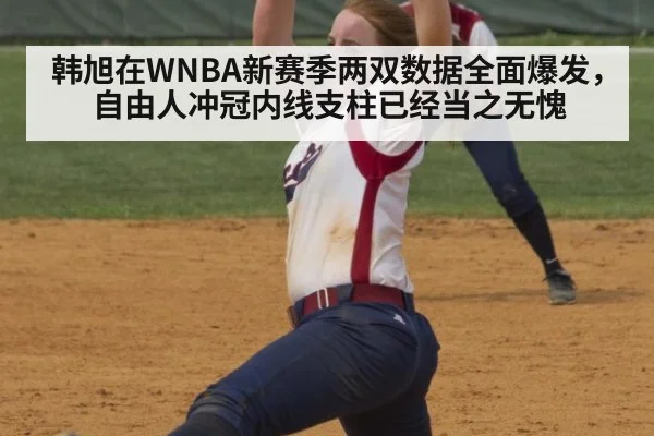 韩旭在WNBA新赛季两双数据全面爆发，自由人冲冠内线支柱已经当之无愧