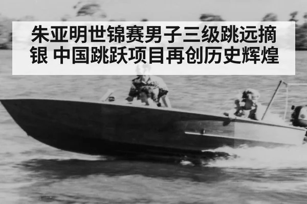 朱亚明世锦赛男子三级跳远摘银 中国跳跃项目再创历史辉煌