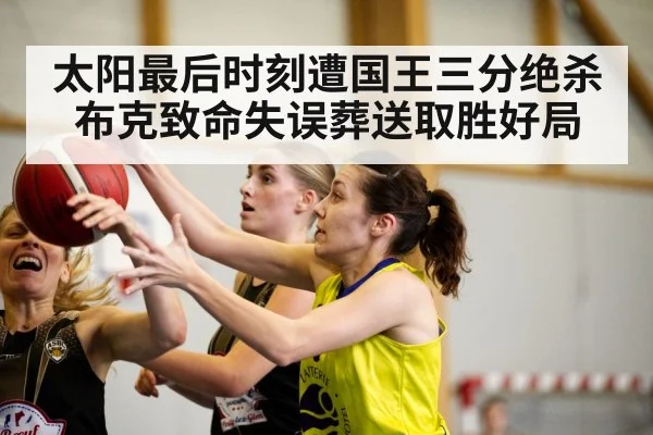 太阳最后时刻遭国王三分绝杀 布克致命失误葬送取胜好局